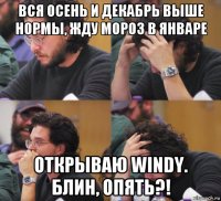 вся осень и декабрь выше нормы, жду мороз в январе открываю windy. блин, опять?!