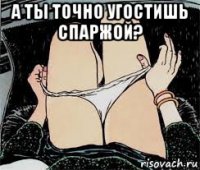 а ты точно угостишь спаржой? 