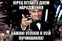 юрец вітаю з днем народження бажаю успіхів в усіх починаннях!