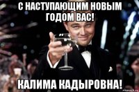 с наступающим новым годом вас! калима кадыровна!