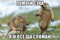 помоги сука я ж все ща сломаю