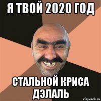 я твой 2020 год стальной криса дэлаль