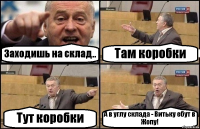 Заходишь на склад.. Там коробки Тут коробки А в углу склада - Витьку ебут в Жопу!