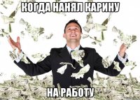 когда нанял карину на работу