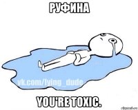 руфина you're toxic.