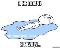 я не плачу я грущу...