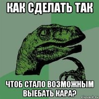 как сделать так чтоб стало возможным выебать кара?