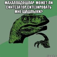 махалладошлар, может-ли синтезатор ситезировать мне шашлыки? 