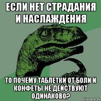 если нет страдания и наслаждения то почему таблетки от боли и конфеты не действуют одинаково?