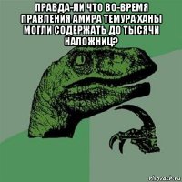 правда-ли что во-время правления амира темура ханы могли содержать до тысячи наложниц? 