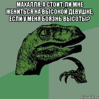 махалля, а стоит-ли мне жениться на высокой девушке, если у меня боязнь высоты? 