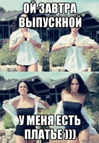 ой завтра выпускной у меня есть платье )))