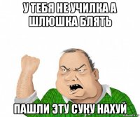 у тебя не училка а шлюшка блять пашли эту суку нахуй