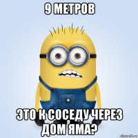 9 метров это к соседу через дом яма?