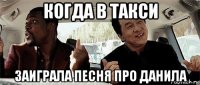 когда в такси заиграла песня про данила