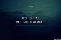 Женщина! Верните телефон!