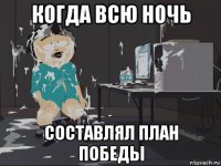 когда всю ночь составлял план победы