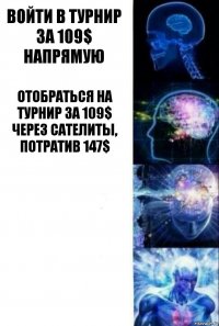 Войти в турнир за 109$ напрямую Отобраться на турнир за 109$ через сателиты, потратив 147$  