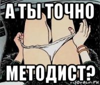 а ты точно методист?