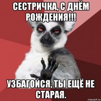 сестричка, с днём рождения!!! узбагойся, ты ещё не старая.