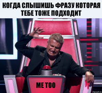 Когда слышишь фразу которая тебе тоже подходит Me too