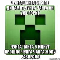 чунга чанга в жопе динамит,чунга чанга он уже горит чунга чанга 5 минут прошло чунга чанга жопу разнесло