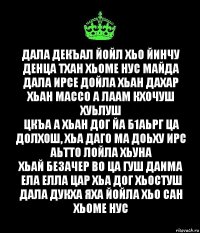 Дала декъал йойл хьо йинчу денца тхан Хьоме нус майда Дала ирсе дойла хьан дахар хьан массо а лаам кхочуш хуьлуш
Цкъа а хьан дог йа б1аьрг ца долхош, хьа даго ма доьху ирс аьтто лойла хьуна
Хьай безачер во ца гуш даима ела елла цар хьа дог хьостуш Дала дукха яха йойла хьо сан хьоме нус