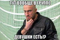 тут вообще в группе девушки есть!?