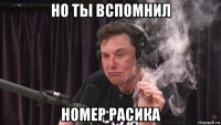 но ты вспомнил номер расика