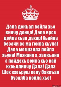 Декъала хила хьо. Хьо декъал войла хьо винчу денца. Дала декъал войла. Дала декъал войла хьо. Аллах1 декъал войла хьо винчу денца.