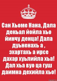 Сан Хьоме Нана, Дала декьал йойла хьо йинчу денца! Дала дуьненахь а , эхартахь а ирсе дахар хуьлийла хьа! Дал хьа вуо ца гуш даимна дехийла хьо!