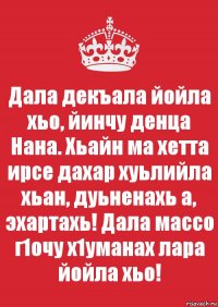 Дала декъала йойла хьо, йинчу денца Нана. Хьайн ма хетта ирсе дахар хуьлийла хьан, дуьненахь а, эхартахь! Дала массо г1очу х1уманах лара йойла хьо!