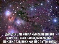  дал декъал йойла хьо са веши йо1 марьям тахан сан хаза самукьне йокхийл ахь йокх хан ирс аьтто болш