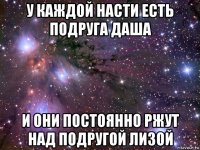 у каждой насти есть подруга даша и они постоянно ржут над подругой лизой