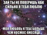 зай ты не поверишь как сильно я тебя люблю моя любовь к тебе больше чем космос 4месяца