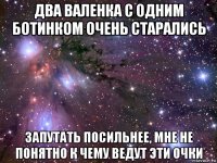 два валенка с одним ботинком очень старались запутать посильнее, мне не понятно к чему ведут эти очки