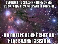 сегодня последний день зимы 2020 года. и 29 февраля к тому же а в питере лежит снег и в небе видны звезды