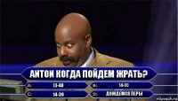 Anton когда пойдем жрать? 13-40 14-00 14-30 дождемся Леры