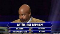 Артём, все верно?! Все верно! Все верно) Все верно, б%#^#!!! Не верно