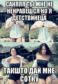 саняяя ты мне не ненравешся но я детствинеца такшто дай мне сотку