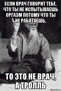 если врач говорит тебе, что ты не испытываешь оргазм потому что ты не работаешь, то это не врач, а тролль