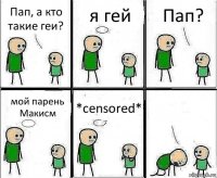 Пап, а кто такие геи? я гей Пап? мой парень Макисм *censored* 