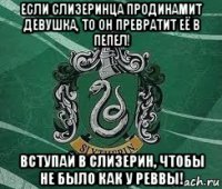 если слизеринца продинамит девушка, то он превратит её в пепел! вступай в слизерин, чтобы не было как у реввы!