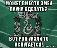 может вместо змеи паука сделать? вот рон уизли то испугается!