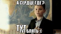 а сердце где ? тут блять :(