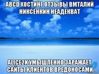 abcd хостинг отзывы вмталий никсенкин неадекват alice2k умышленно заражает сайты клиентов вредоносами