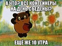 а что? все контейнеры на день съедены? ещё же 10 утра