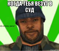 когда тебя везут в суд 