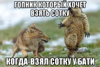 гопник который хочет взять сотку когда-взял сотку у бати