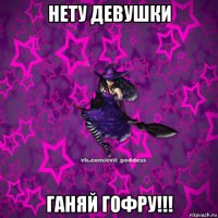 нету девушки ганяй гофру!!!